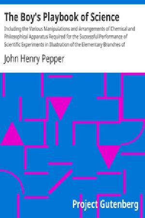 [Gutenberg 41839] • The Boy's Playbook of Science / Including the Various Manipulations and Arrangements of Chemical and Philosophical Apparatus Required for the Successful Performance of Scientific Experiments in Illustration of the Elementary Branches of Chemistry and Natural Philosophy